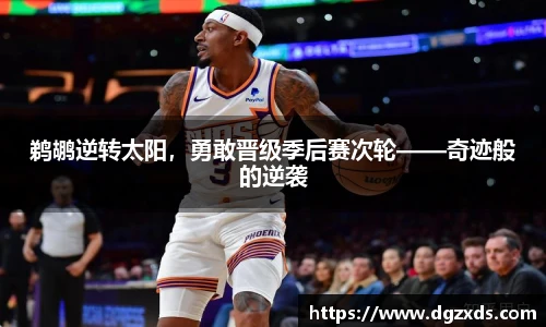 鹈鹕逆转太阳，勇敢晋级季后赛次轮——奇迹般的逆袭