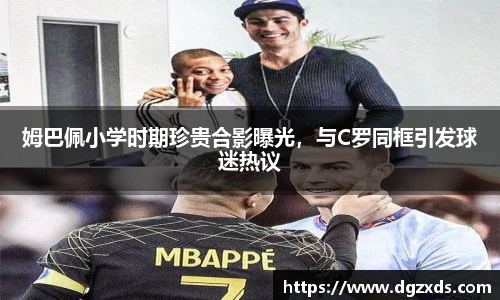 姆巴佩小学时期珍贵合影曝光，与C罗同框引发球迷热议