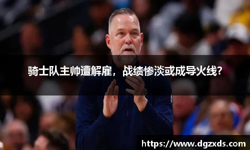 骑士队主帅遭解雇，战绩惨淡或成导火线？