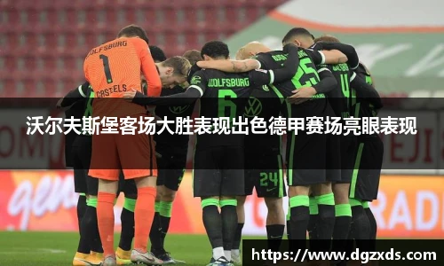 沃尔夫斯堡客场大胜表现出色德甲赛场亮眼表现