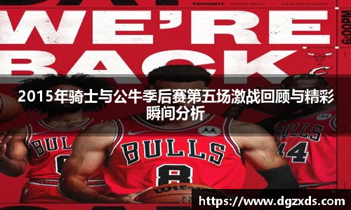 2015年骑士与公牛季后赛第五场激战回顾与精彩瞬间分析