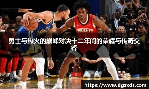 勇士与热火的巅峰对决十二年间的荣耀与传奇交锋