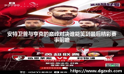 安特卫普与亨克的巅峰对决谁能笑到最后精彩赛事前瞻
