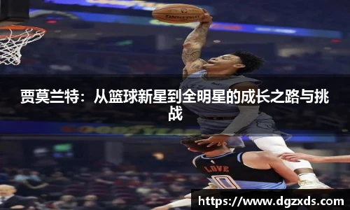 贾莫兰特：从篮球新星到全明星的成长之路与挑战