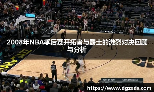 2008年NBA季后赛开拓者与爵士的激烈对决回顾与分析