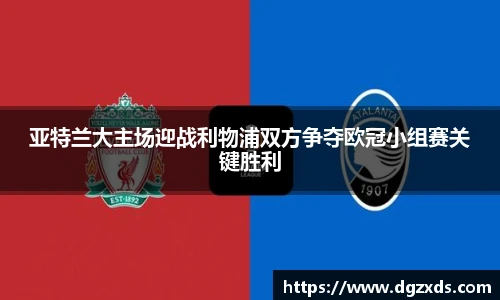 亚特兰大主场迎战利物浦双方争夺欧冠小组赛关键胜利
