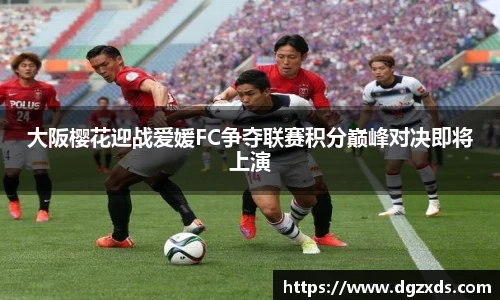 大阪樱花迎战爱媛FC争夺联赛积分巅峰对决即将上演