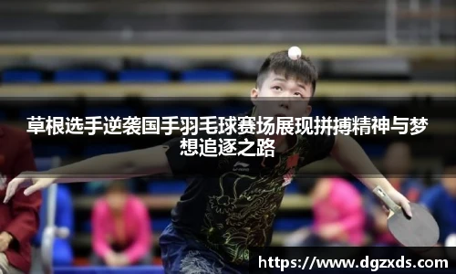 草根选手逆袭国手羽毛球赛场展现拼搏精神与梦想追逐之路