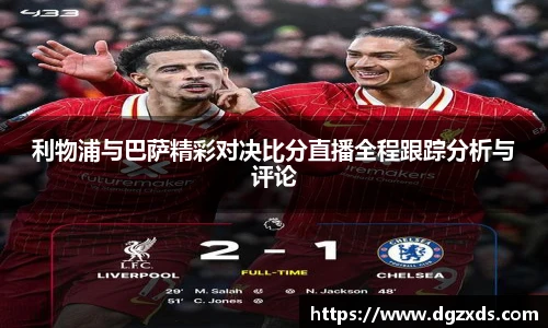 利物浦与巴萨精彩对决比分直播全程跟踪分析与评论