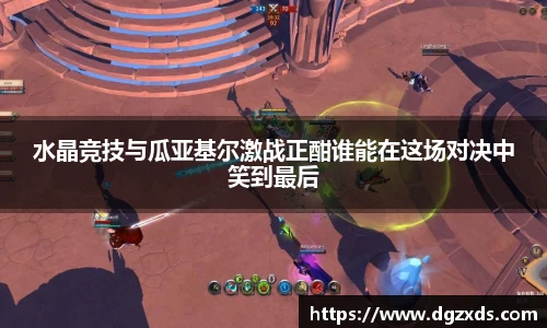 水晶竞技与瓜亚基尔激战正酣谁能在这场对决中笑到最后
