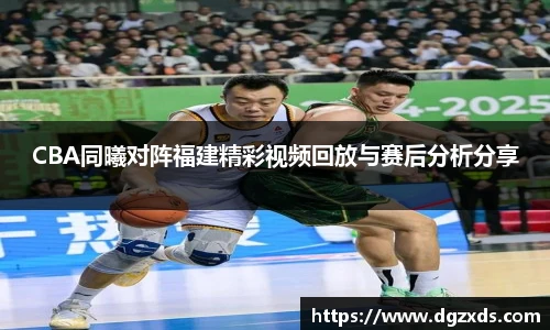 CBA同曦对阵福建精彩视频回放与赛后分析分享