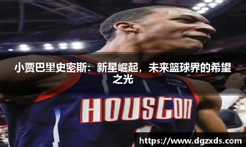 小贾巴里史密斯：新星崛起，未来篮球界的希望之光