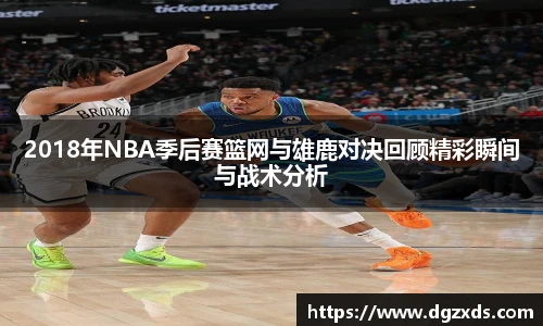2018年NBA季后赛篮网与雄鹿对决回顾精彩瞬间与战术分析