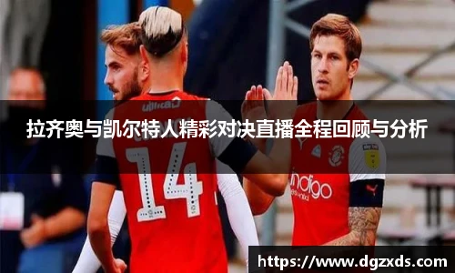拉齐奥与凯尔特人精彩对决直播全程回顾与分析