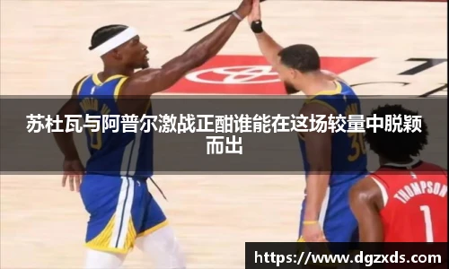 苏杜瓦与阿普尔激战正酣谁能在这场较量中脱颖而出