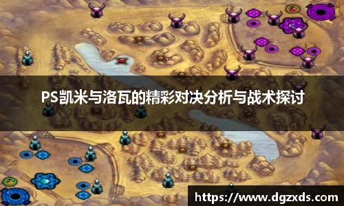 PS凯米与洛瓦的精彩对决分析与战术探讨